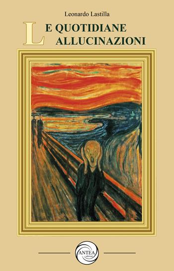 Le quotidiane allucinazioni - Leonardo Lastilla - Libro Antea Edizioni 2023, Vivere le storie | Libraccio.it