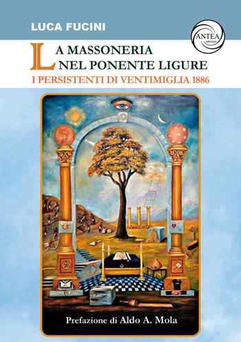 La massoneria nel Ponente ligure. I persistenti di Ventimiglia 1886 - Luca Fucini - Libro Antea Edizioni 2023 | Libraccio.it
