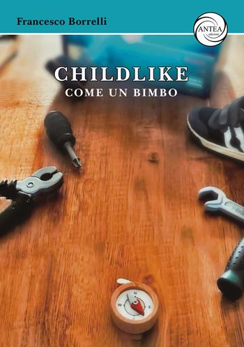 Childlike. Come un bimbo - Francesco Borrelli - Libro Antea Edizioni 2024 | Libraccio.it