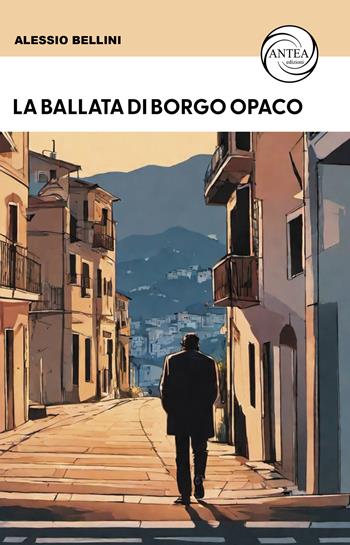La ballata di Borgo Opaco - Alessio Bellini - Libro Antea Edizioni 2024, Vivere le storie | Libraccio.it