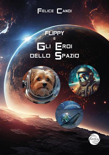 Flippy. Gli eroi dello spazio - Felice Candi - Libro Antea Edizioni 2024 | Libraccio.it