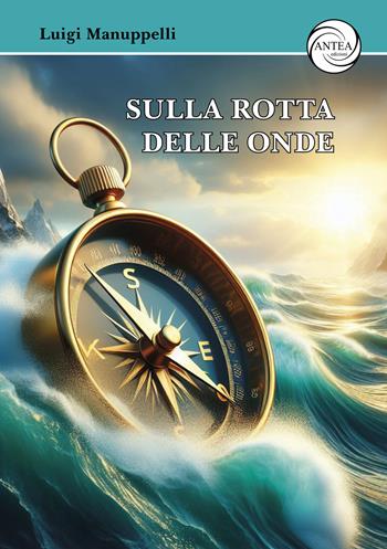 Sulla rotta delle onde - Luigi Manuppelli - Libro Antea Edizioni 2024 | Libraccio.it