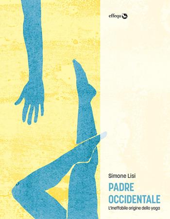 Padre occidentale. L’ineffabile origine dello yoga - Simone Lisi - Libro effequ 2021, Rondini | Libraccio.it