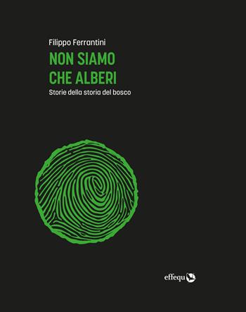 Non siamo che alberi. Storie della storia del bosco. Ediz. ampliata - Filippo Ferrantini - Libro effequ 2021, Saggi pop | Libraccio.it