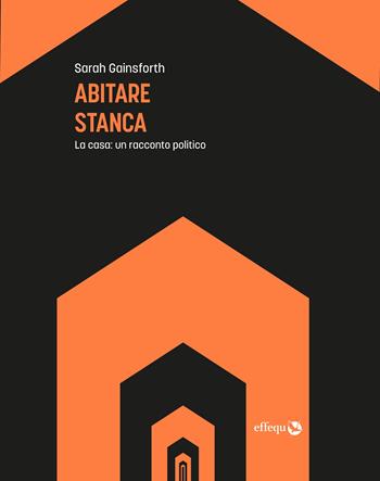 Abitare stanca. La casa: un racconto politico - Sarah Gainsforth - Libro effequ 2022, Saggi pop | Libraccio.it