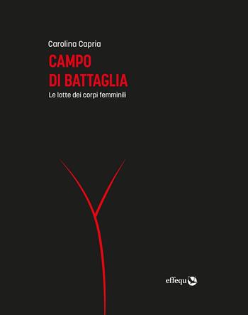 Campo di battaglia. Le lotte dei corpi femminili - Carolina Capria - Libro effequ 2021, Saggi pop | Libraccio.it
