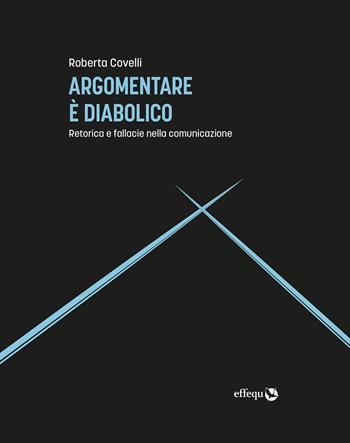 Argomentare è diabolico. Retorica e fallacie nella comunicazione - Roberta Covelli - Libro effequ 2022, Saggi pop | Libraccio.it