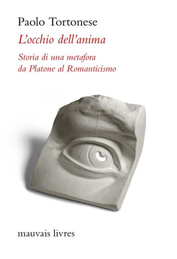 L'occhio dell'anima. Storia di una metafora da Platone al Romanticismo - Paolo Tortonese - Libro Mauvais Livres 2024, L' Ornitorinco. La collana dei fuori collana | Libraccio.it