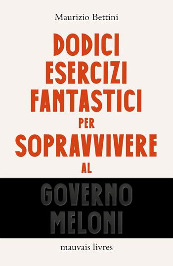 Dodici esercizi fantastici per sopravvivere al governo Meloni - Maurizio Bettini - Libro Mauvais Livres 2023, L' Ornitorinco. La collana dei fuori collana | Libraccio.it