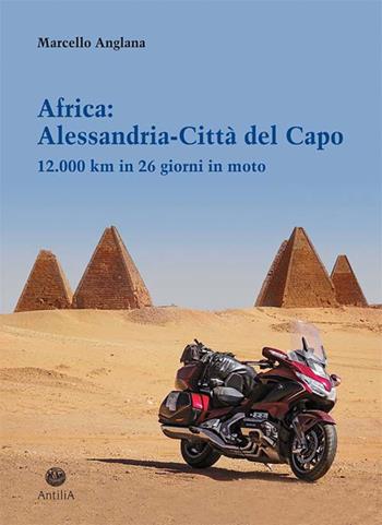 Africa: Alessandria-Città del Capo. 12.000 km in 26 giorni in moto - Marcello Anglana - Libro Antilia 2021, Orizzonti | Libraccio.it