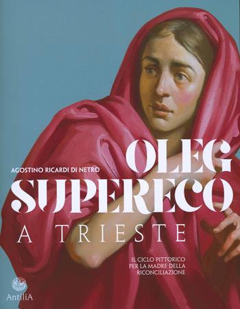 Oleg Supereco a Trieste. Il ciclo pittorico per la Madre della Conciliazione - Agostino Ricardi di Netro - Libro Antilia 2022 | Libraccio.it