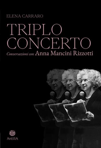 Triplo concerto. Conversazioni con Anna Mancini Rizzotti - Elena Carraro - Libro Antilia 2023 | Libraccio.it
