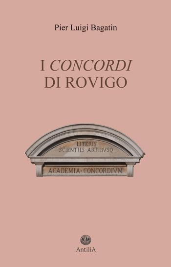 I Concordi di Rovigo. Profilo storico della pluricentenaria Accademia e del suo speciale legame con Rovigo e il Polesine - Pier Luigi Bagatin - Libro Antilia 2024, Policinenses selectae chartae | Libraccio.it