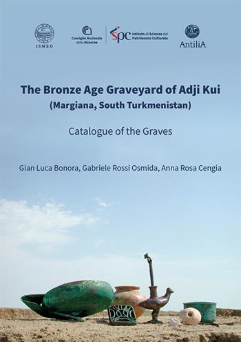 The Bronze Age Graveyard of Adji Kui (Margiana, South Turkmenistan). Catalogue of the Graves - Gian Luca Bonora, Gabriele Rossi Osmida, Anna Rosa Cengia - Libro Antilia 2025, Serie Orientale Roma. Nuova serie | Libraccio.it