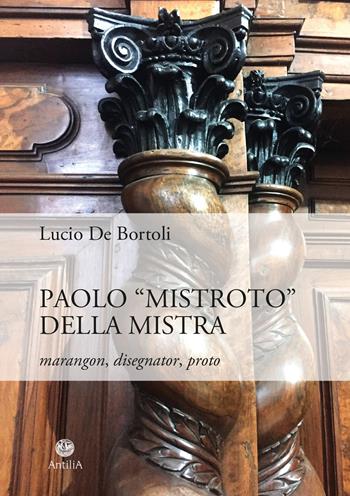 Paolo «Mistroto» Della Mistra. Marangon, disegnator, proto - Lucio De Bortoli - Libro Antilia 2025 | Libraccio.it