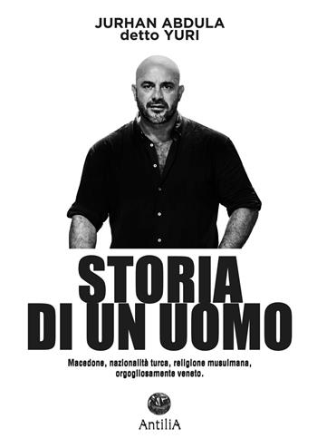 Storia di un uomo. Macedone, nazionalità turca, religione musulmana, orgogliosamente veneto - Yuri, Carlo Brusadin - Libro Antilia 2025 | Libraccio.it