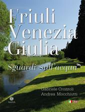 Friuli Venezia Giulia. Sguardi sull'acqua/Glimpses of its waters. Ediz. multilingue