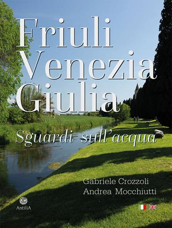 Friuli Venezia Giulia. Sguardi sull'acqua/Glimpses of its waters. Ediz. multilingue - Gabriele Crozzoli, Andrea Mocchiutti - Libro Antilia 2025 | Libraccio.it