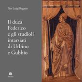 Il duca Federico e gli studioli intarsiati di Urbino e Gubbio. Note storico-documentarie su due straordinari cantieri artistici ed intellettuali del Rinascimento europeo