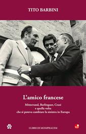 L' amico francese. Mitterand, Berlinguer, Craxi e quella volta che si poteva cambiare la sinistra in Europa