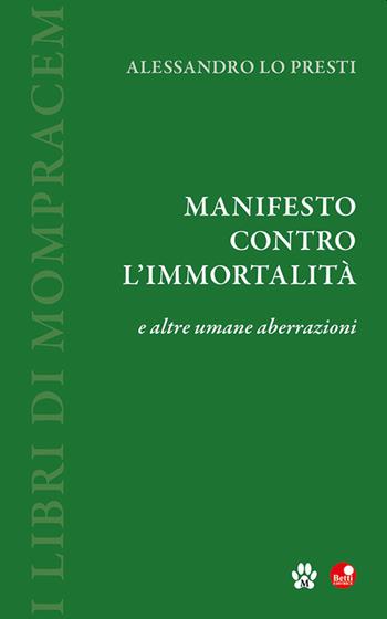 Manifesto contro l'immortalità e altre umane aberrazioni - Alessandro Lo Presti - Libro Betti Editrice 2022 | Libraccio.it