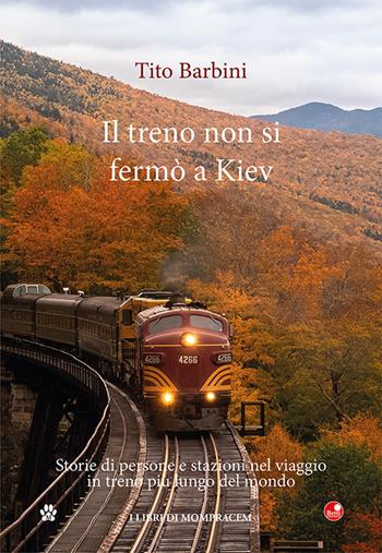 Il treno non si fermò a Kiev. Storie di gente e stazioni nel viaggio in ferrovia più lungo del mondo - Tito Barbini - Libro Betti Editrice 2022 | Libraccio.it
