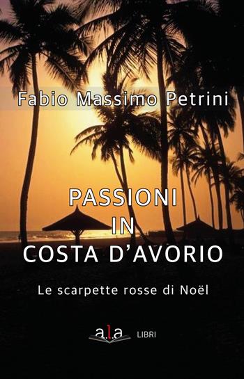 Passioni in Costa d'avorio. Le scarpette di Noël - Fabio Massimo Petrini - Libro ALA Libri 2021 | Libraccio.it