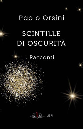 Scintille di oscurità - Paolo Orsini - Libro ALA Libri 2022 | Libraccio.it