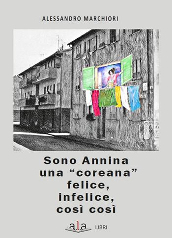 Sono Annina una «coreana» felice, infelice, così così - Alessandro Marchiori - Libro ALA Libri 2023, Testimonianze | Libraccio.it
