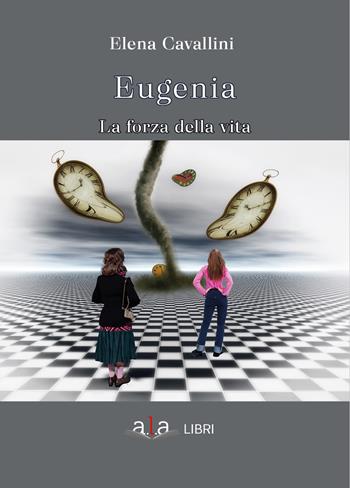 Eugenia. La forza della vita - Elena Cavallini - Libro ALA Libri 2023 | Libraccio.it