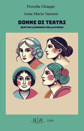 Donne di teatri. Quattro livornesi nella storia - Fiorella Chiappi, Anna Maria Vannini - Libro ALA Libri 2025, Teatro | Libraccio.it