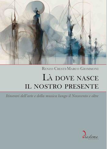 Là dove nasce il nostro presente. Itinerari dell’arte e della musica lungo il Novecento e oltre - Renzo Cresti, Marco Giommoni - Libro Diastema editrice 2026, Erato | Libraccio.it