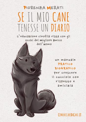 Se il mio cane tenesse un diario. L'educazione cinofila vista con gli occhi del migliore amico dell'uomo - Fiorenza Merati - Libro Consulenze Gioviali.it 2023 | Libraccio.it