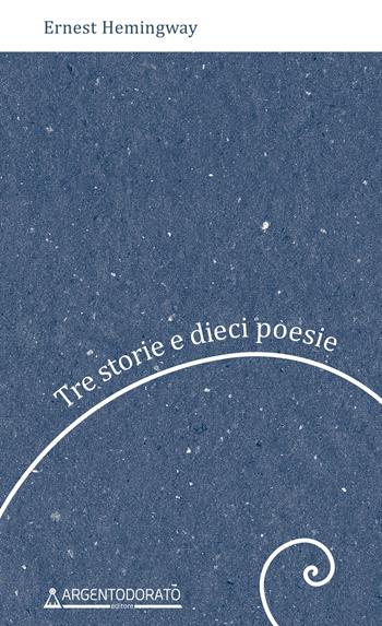 Tre storie e dieci poesie - Ernest Hemingway - Libro Argentodorato Editore 2022 | Libraccio.it