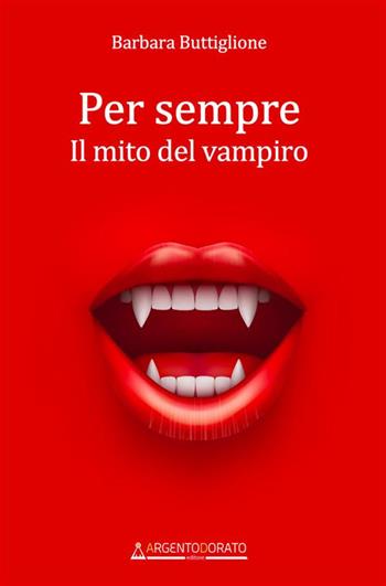 Per sempre. Il mito del vampiro - Barbara Buttiglione - Libro Argentodorato Editore 2023 | Libraccio.it