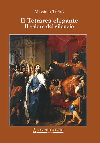 Il tetrarca elegante. Il valore del silenzio - Massimo Trifirò - Libro Argentodorato Editore 2024 | Libraccio.it