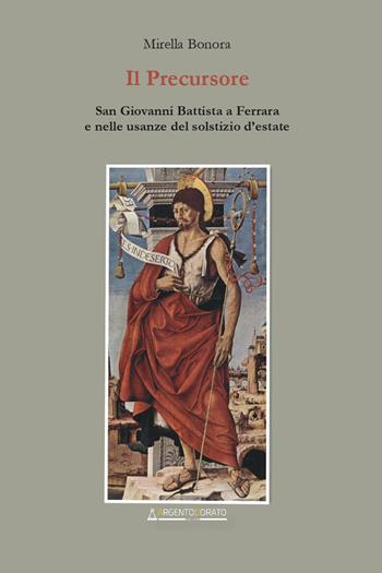 Il precursore. San Giovanni Battista a Ferrara e nelle usanze del solstizio d'estate. Nuova ediz. - Mirella Bonora - Libro Argentodorato Editore 2024 | Libraccio.it