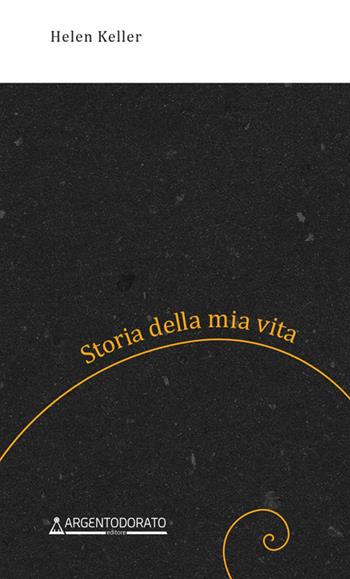 Storia della mia vita - Helen Keller - Libro Argentodorato Editore 2025 | Libraccio.it