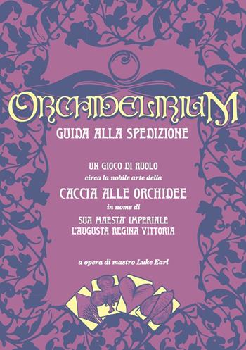 Orchidelirium. Guida alla spedizione. Un gioco di ruolo circa la nobile arte della caccia alle orchidee in nome di Sua Maestà Imperiale l’Augusta Regina Vittoria - Luke Earl - Libro Nessundove 2024 | Libraccio.it