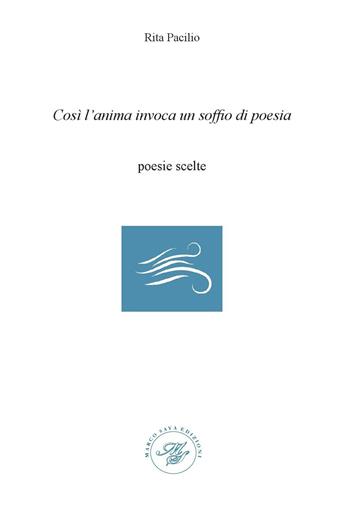Così l'anima invoca un soffio di poesia. Poesie scelte - Rita Pacilio - Libro Marco Saya 2023 | Libraccio.it