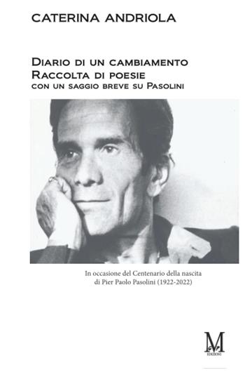 Diario di un cambiamento. Raccolta di poesie con un saggio breve su Pasolini. In occasione del Centenario della nascita di Pier Paolo Pasolini (1922-2022) - Caterina Andriola - Libro GPM 2023 | Libraccio.it