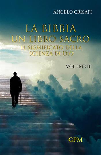 La Bibbia un libro sacro. Vol. 3: Il significato della scienza di Dio - Angelo Crisafi - Libro GPM 2022 | Libraccio.it