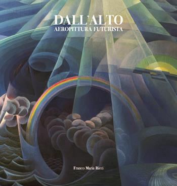 Dall'alto. Aeropittura futurista. Ediz. a colori - Massimo Duranti, Andrea Baffoni, Vittorio Sgarbi - Libro Franco Maria Ricci 2022 | Libraccio.it