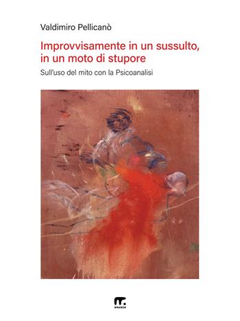 Improvvisamente in un sussulto, in un moto di stupore. Sull’uso del mito con la psicoanalisi - Vladimiro Pellicanò - Libro Nems 2024 | Libraccio.it