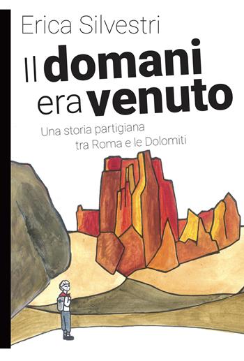 Il domani era venuto. Una storia partigiana tra Roma e le Dolomiti - Erica Silvestri - Libro Momo Edizioni 2022, Libri monelli | Libraccio.it