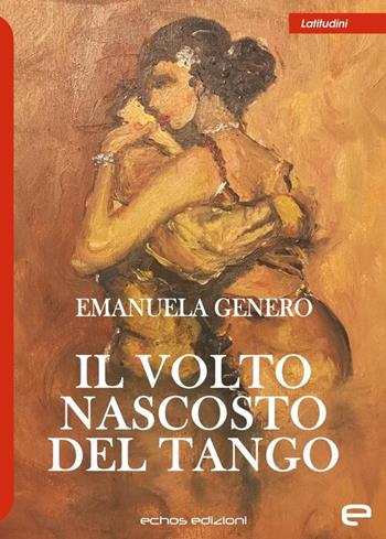 Il volto nascosto del tango - Emanuela Genero - Libro Echos Edizioni 2021, Latitudini | Libraccio.it