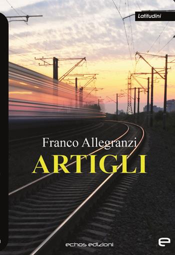 Artigli - Franco Allegranzi - Libro Echos Edizioni 2021, Latitudini | Libraccio.it