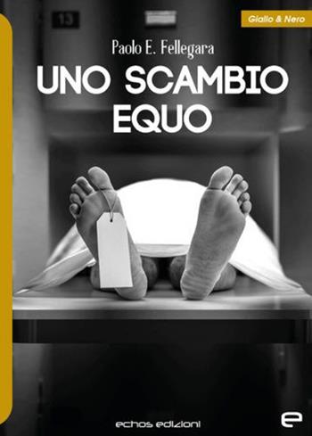 Uno scambio equo - Paolo E. Fellegara - Libro Echos Edizioni 2021, Giallo & nero | Libraccio.it