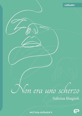 Non era uno scherzo - Sabrina Biagioli - Libro Echos Edizioni 2021, Latitudini | Libraccio.it