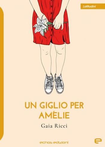 Un giglio per Amélie - Gaia Ricci - Libro Echos Edizioni 2022, Latitudini | Libraccio.it